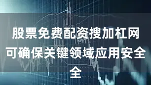 股票免费配资搜加杠网可确保关键领域应用安全