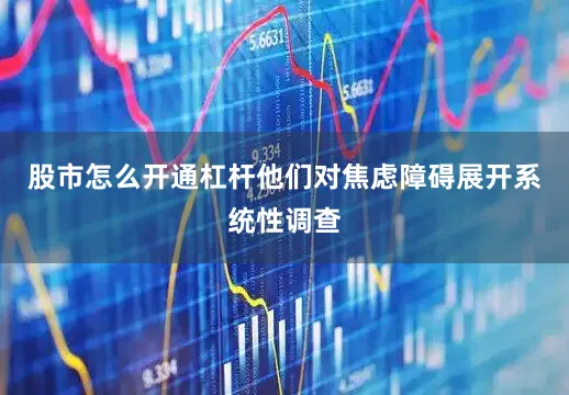 股市怎么开通杠杆他们对焦虑障碍展开系统性调查