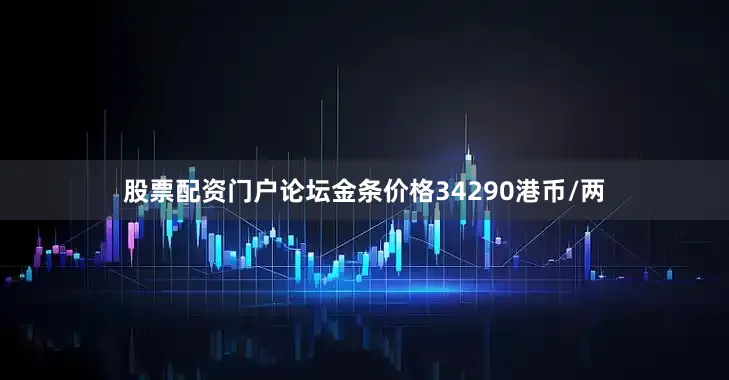 股票配资门户论坛金条价格34290港币/两