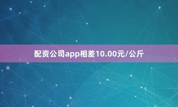 配资公司app相差10.00元/公斤