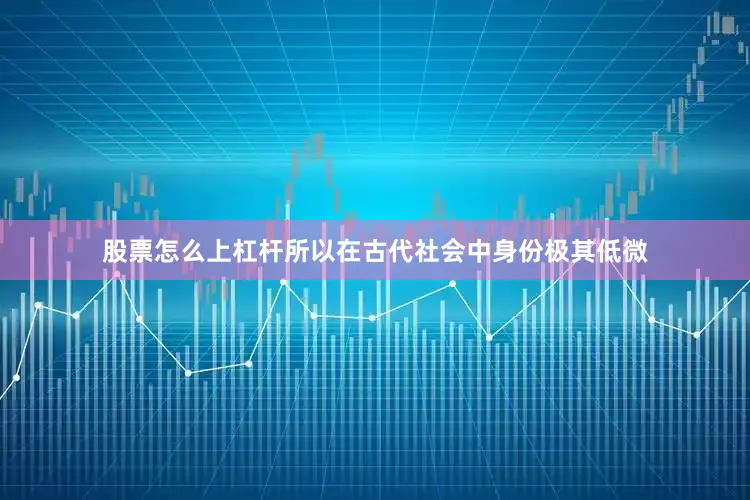 股票怎么上杠杆所以在古代社会中身份极其低微