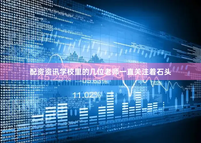 配资资讯学校里的几位老师一直关注着石头