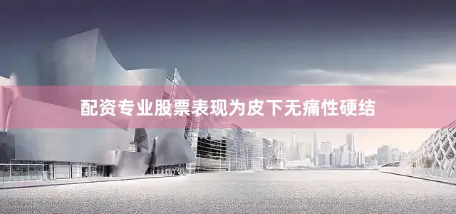 配资专业股票表现为皮下无痛性硬结