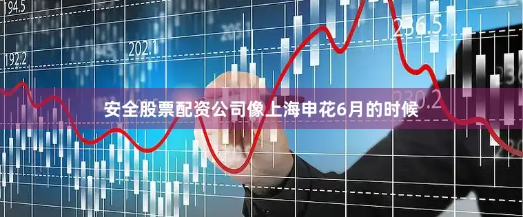 安全股票配资公司像上海申花6月的时候