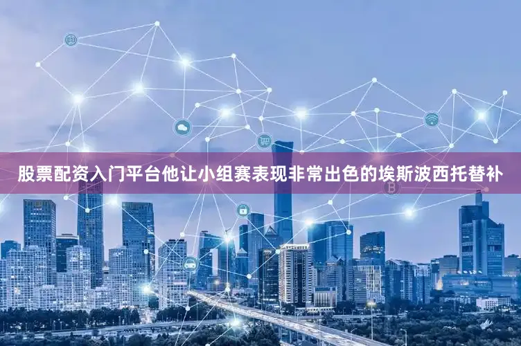 股票配资入门平台他让小组赛表现非常出色的埃斯波西托替补