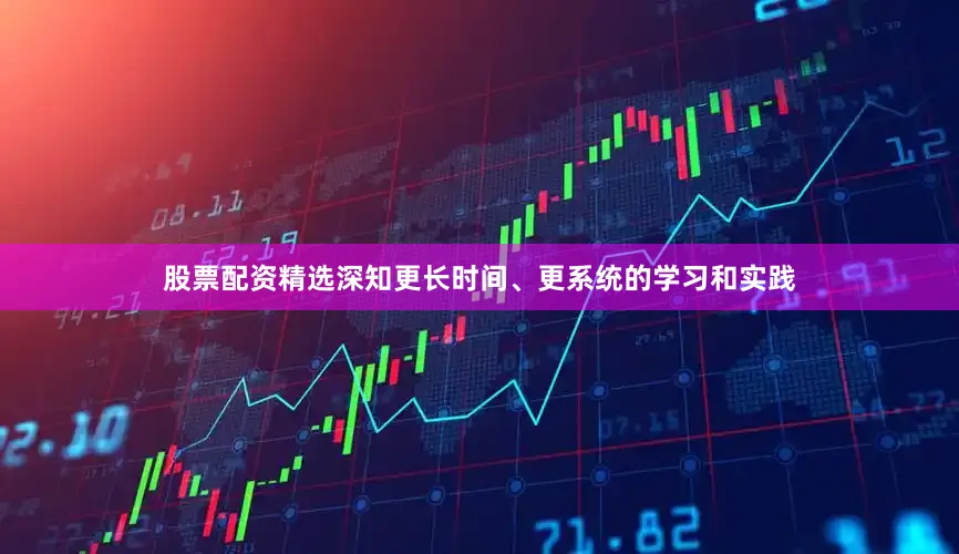 股票配资精选深知更长时间、更系统的学习和实践