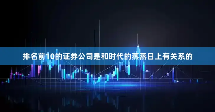 排名前10的证券公司是和时代的蒸蒸日上有关系的
