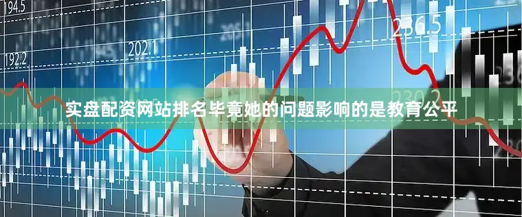实盘配资网站排名毕竟她的问题影响的是教育公平