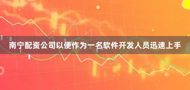 南宁配资公司以便作为一名软件开发人员迅速上手