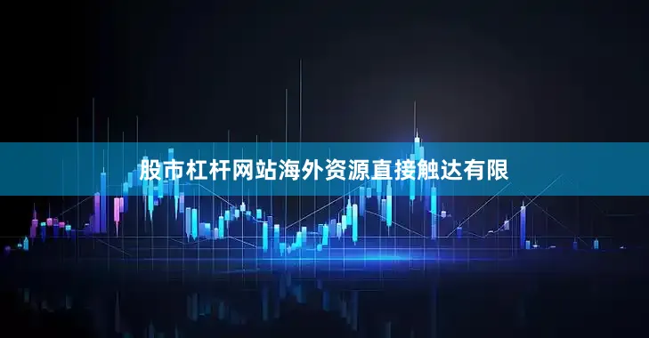 股市杠杆网站海外资源直接触达有限