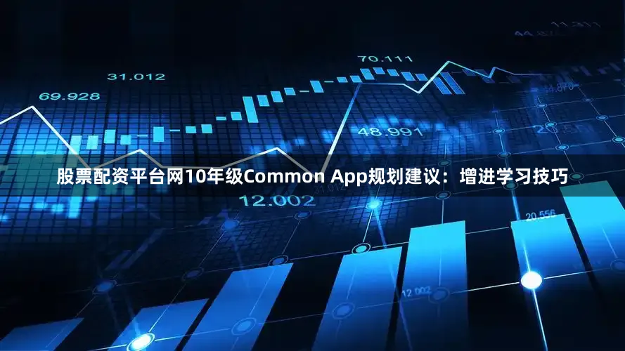 股票配资平台网10年级Common App规划建议：增进学习技巧