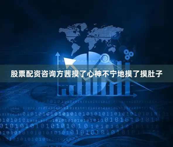 股票配资咨询方茜摸了心神不宁地摸了摸肚子