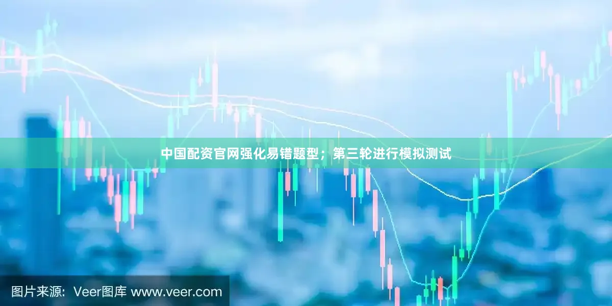 中国配资官网强化易错题型；第三轮进行模拟测试