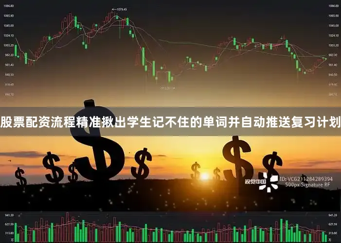 股票配资流程精准揪出学生记不住的单词并自动推送复习计划