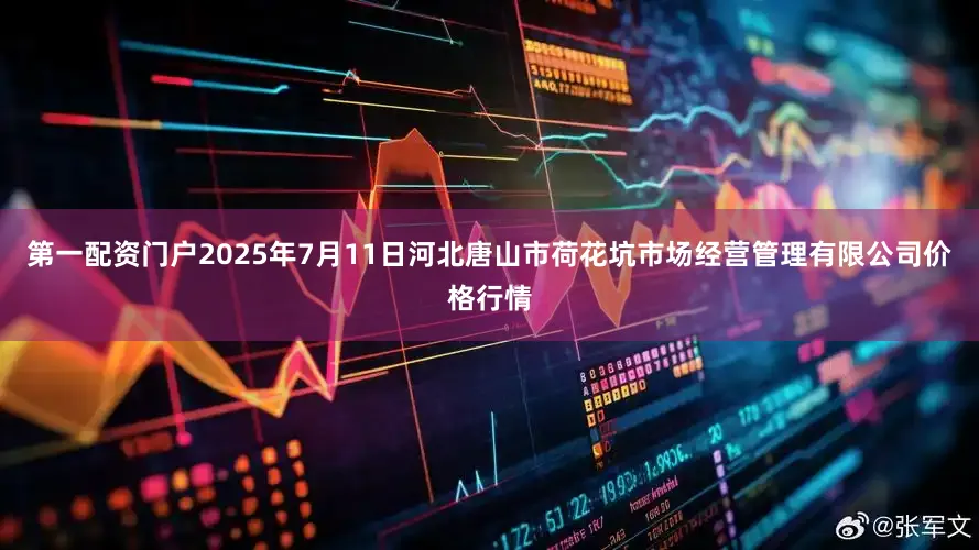 第一配资门户2025年7月11日河北唐山市荷花坑市场经营管理有限公司价格行情
