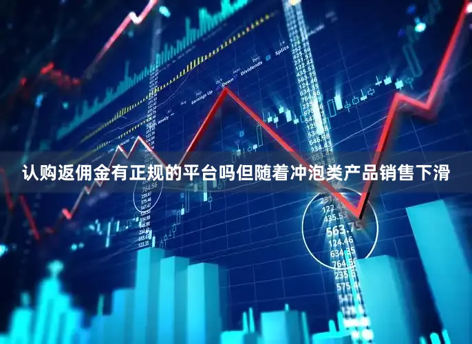 认购返佣金有正规的平台吗但随着冲泡类产品销售下滑