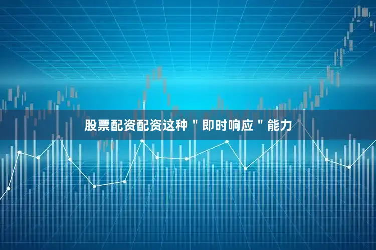 股票配资配资这种＂即时响应＂能力