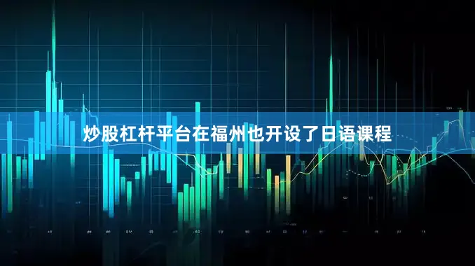 炒股杠杆平台在福州也开设了日语课程