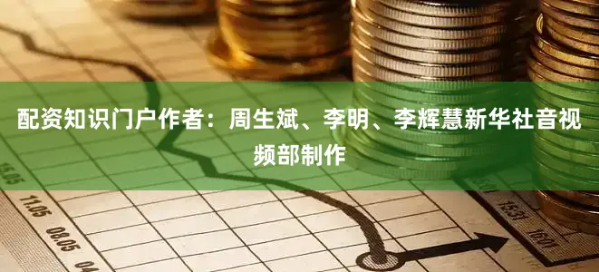 配资知识门户作者：周生斌、李明、李辉慧新华社音视频部制作