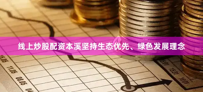线上炒股配资本溪坚持生态优先、绿色发展理念