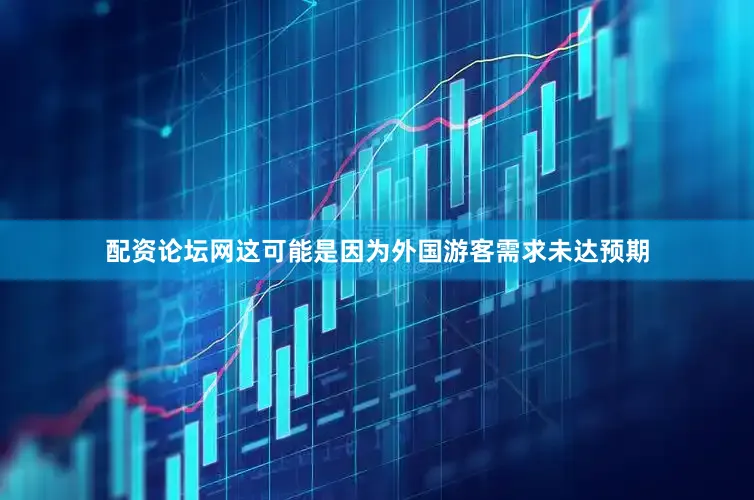 配资论坛网这可能是因为外国游客需求未达预期