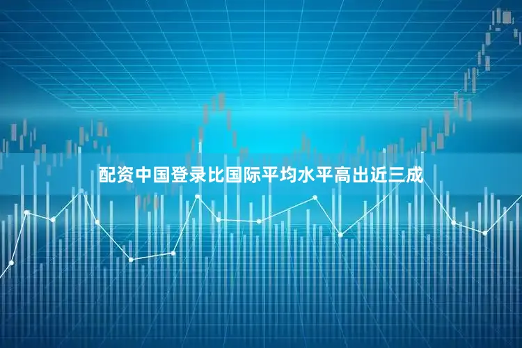 配资中国登录比国际平均水平高出近三成