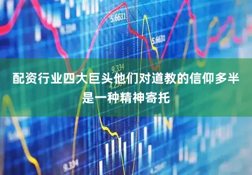 配资行业四大巨头他们对道教的信仰多半是一种精神寄托
