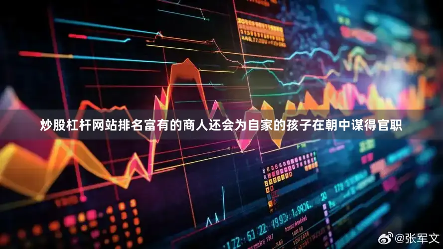 炒股杠杆网站排名富有的商人还会为自家的孩子在朝中谋得官职