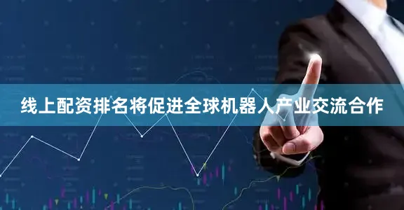 线上配资排名将促进全球机器人产业交流合作