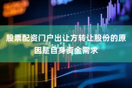 股票配资门户出让方转让股份的原因是自身资金需求