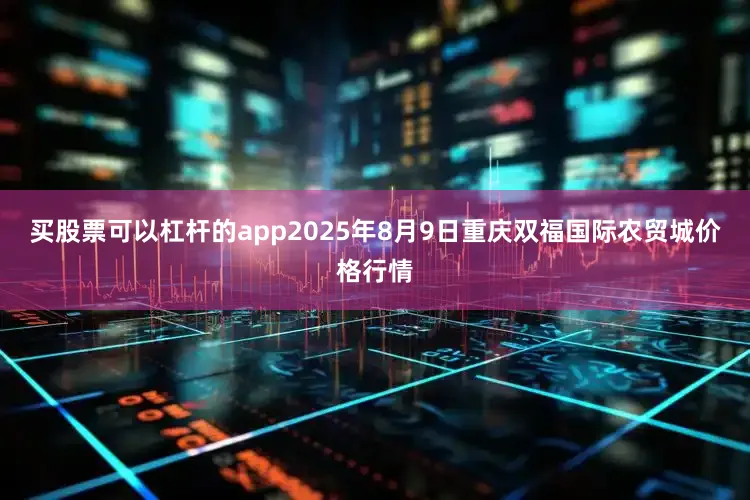买股票可以杠杆的app2025年8月9日重庆双福国际农贸城价格行情