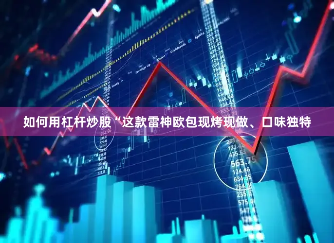 如何用杠杆炒股“这款雷神欧包现烤现做、口味独特