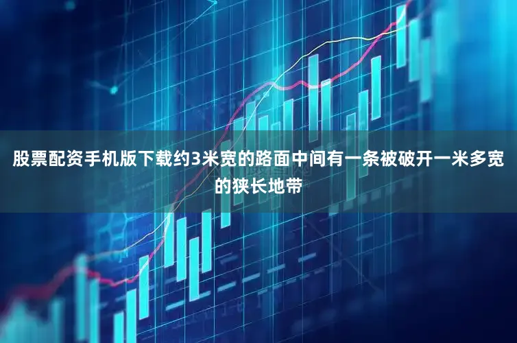 股票配资手机版下载约3米宽的路面中间有一条被破开一米多宽的狭长地带