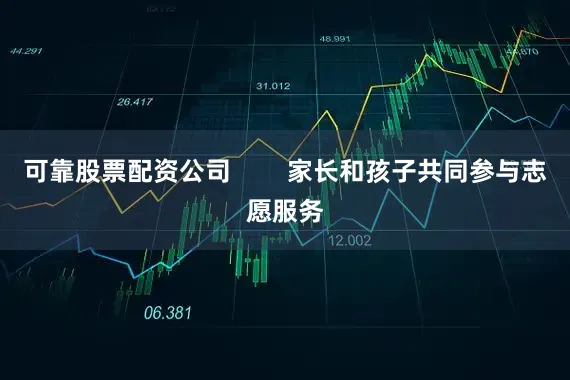 可靠股票配资公司        家长和孩子共同参与志愿服务