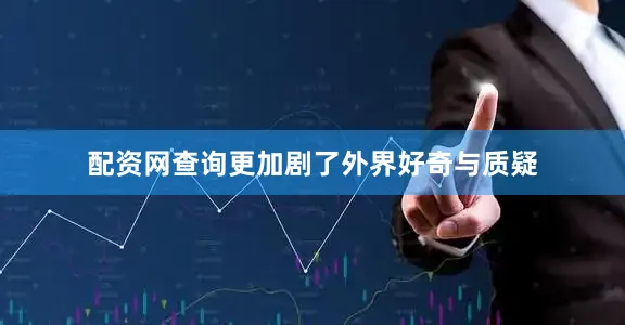 配资网查询更加剧了外界好奇与质疑