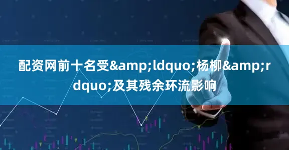 配资网前十名受&ldquo;杨柳&rdquo;及其残余环流影响