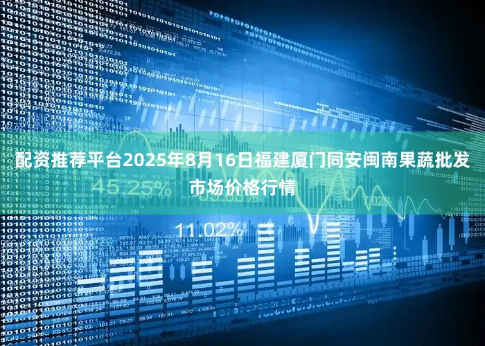配资推荐平台2025年8月16日福建厦门同安闽南果蔬批发市场价格行情