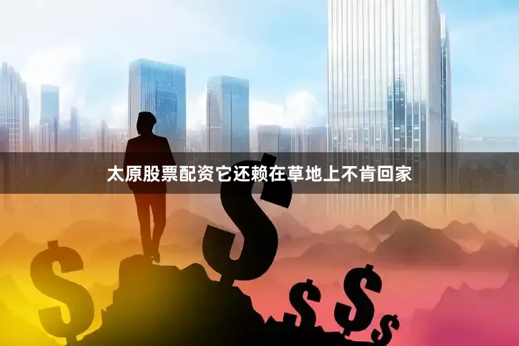 太原股票配资它还赖在草地上不肯回家