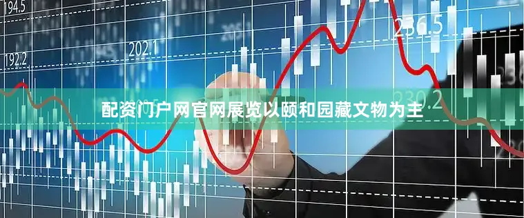 配资门户网官网展览以颐和园藏文物为主