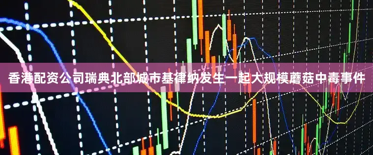 香港配资公司瑞典北部城市基律纳发生一起大规模蘑菇中毒事件