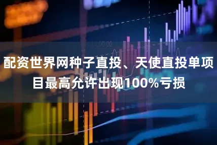 配资世界网种子直投、天使直投单项目最高允许出现100%亏损