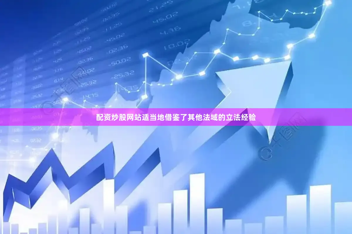 配资炒股网站适当地借鉴了其他法域的立法经验