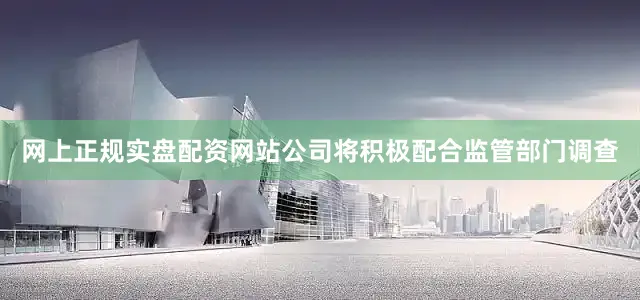 网上正规实盘配资网站公司将积极配合监管部门调查