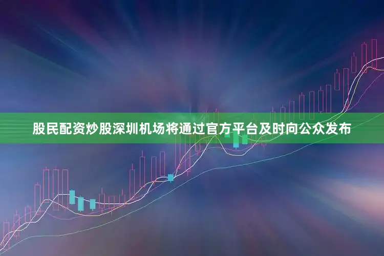 股民配资炒股深圳机场将通过官方平台及时向公众发布