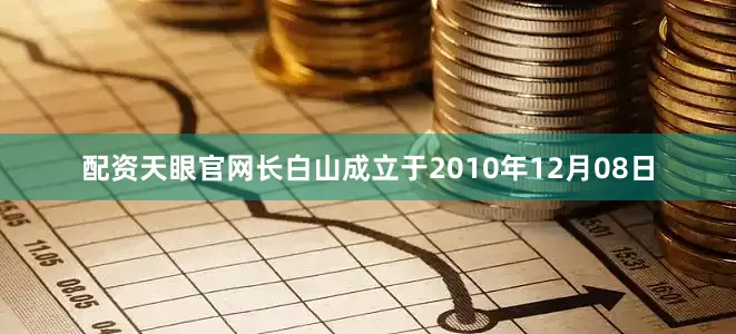 配资天眼官网长白山成立于2010年12月08日