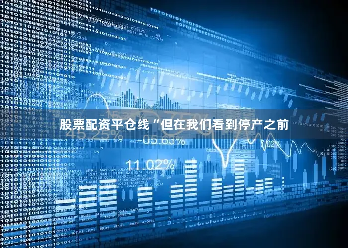 股票配资平仓线“但在我们看到停产之前