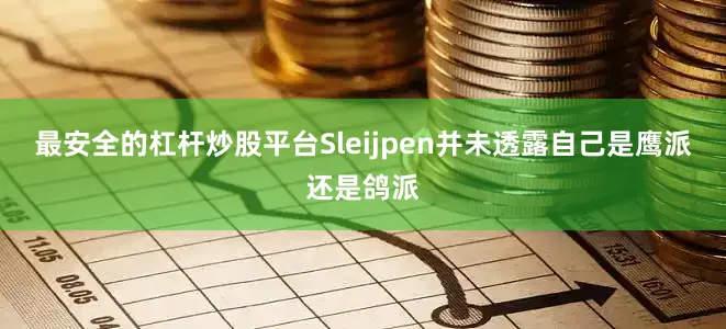 最安全的杠杆炒股平台Sleijpen并未透露自己是鹰派还是鸽派