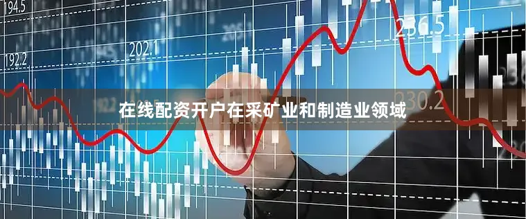 在线配资开户　　在采矿业和制造业领域