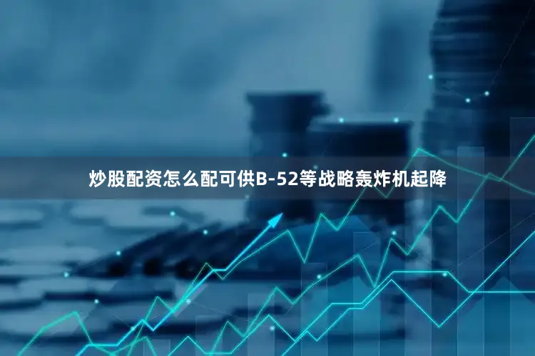 炒股配资怎么配可供B-52等战略轰炸机起降