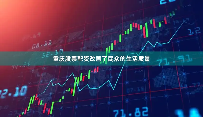 重庆股票配资改善了民众的生活质量